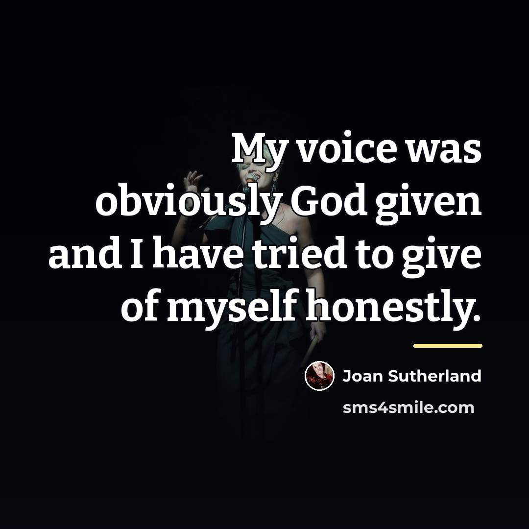 “My voice was obviously God given and I have tried…” quote by Joan Sutherland