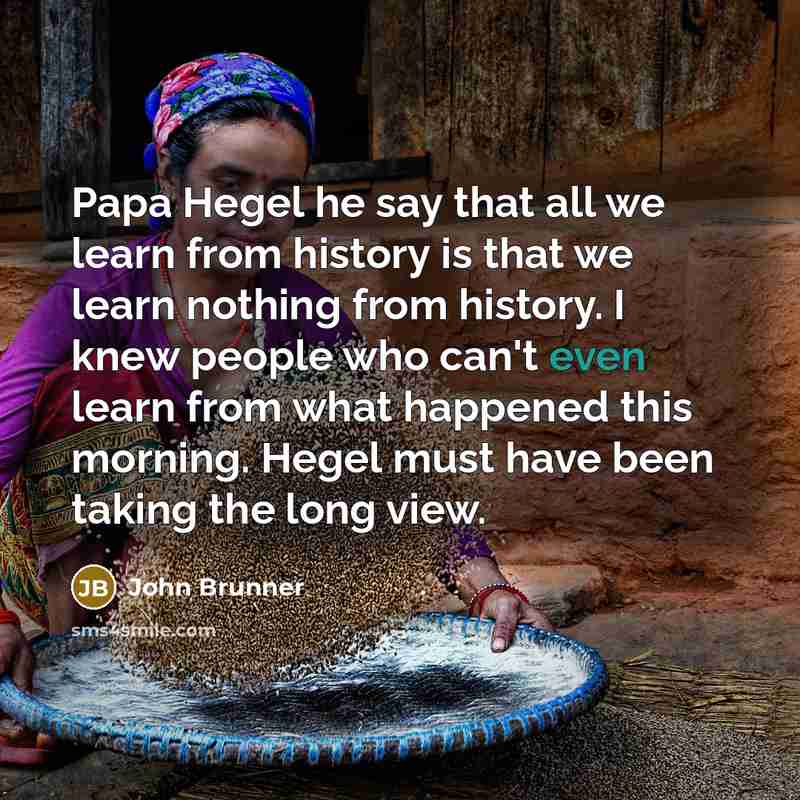 “Papa Hegel he say that all we learn from history…” quote by John Brunner
