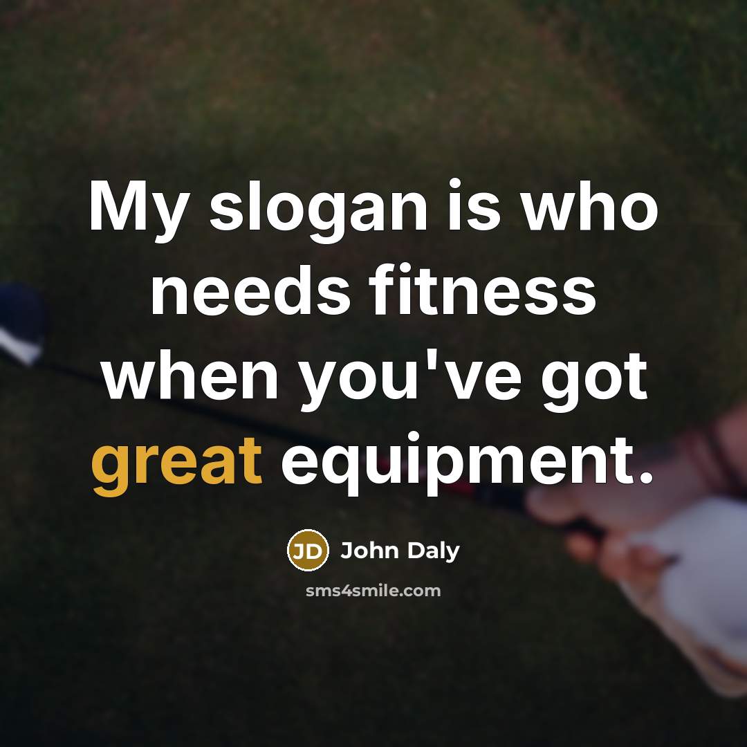“My slogan is who needs fitness when you've got great…” quote by John Daly