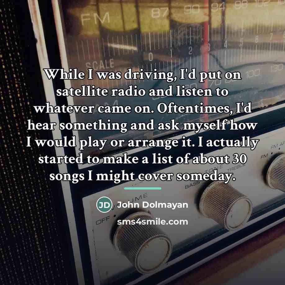 “While I was driving, I'd put on satellite radio and…” quote by John Dolmayan