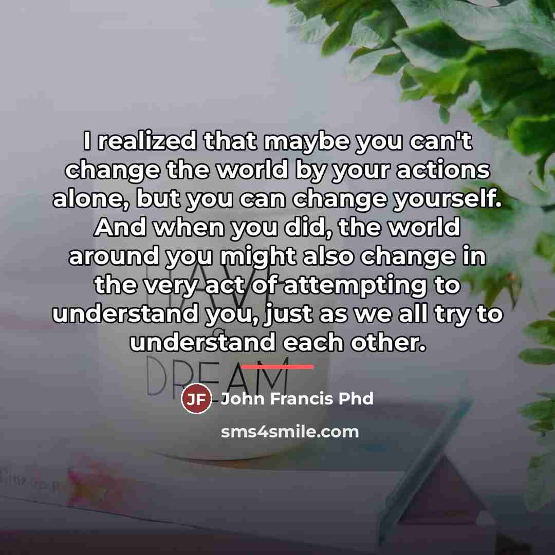“I realized that maybe you can't change the world by…” quote by Anonymous