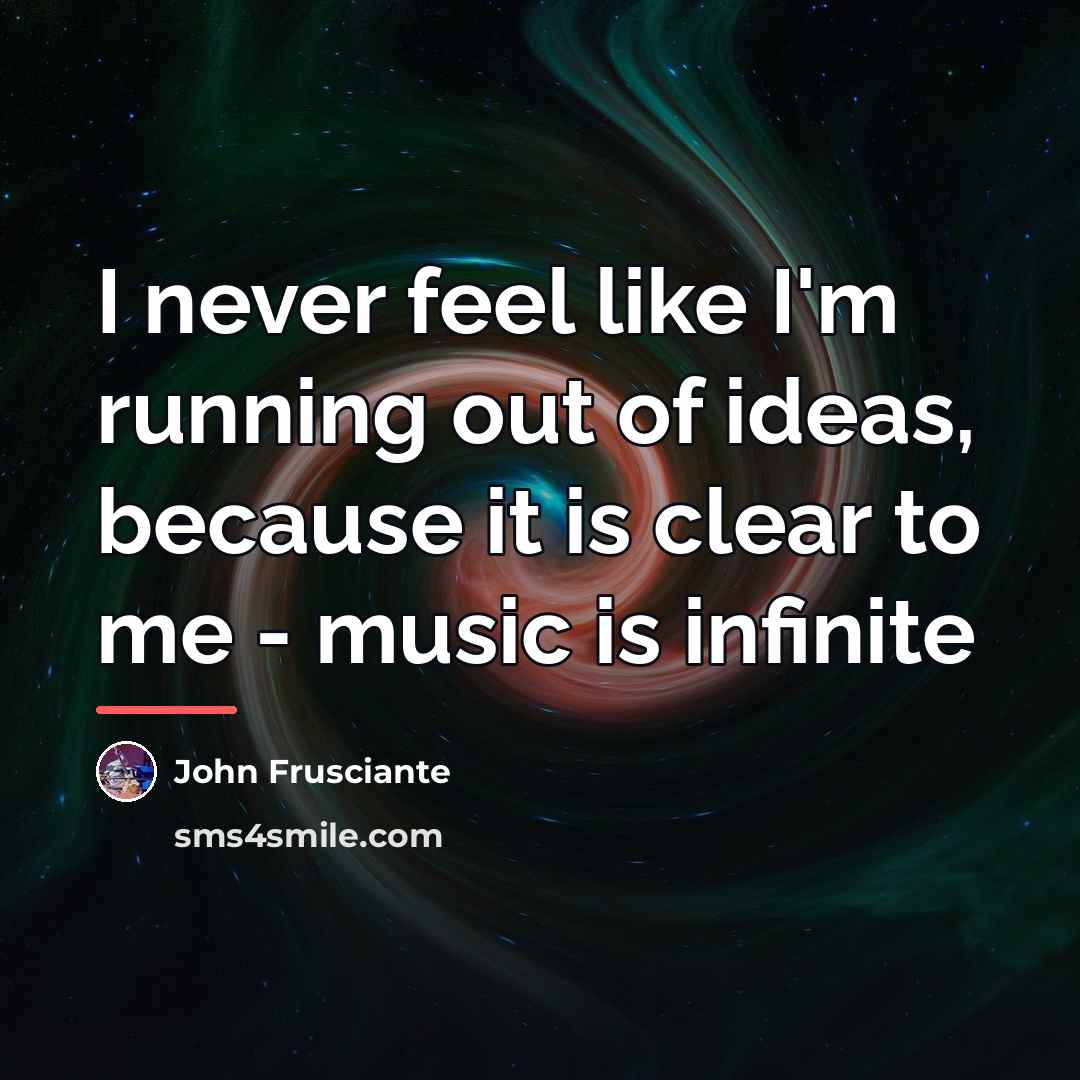 “I never feel like I'm running out of ideas, because…” quote by John Frusciante