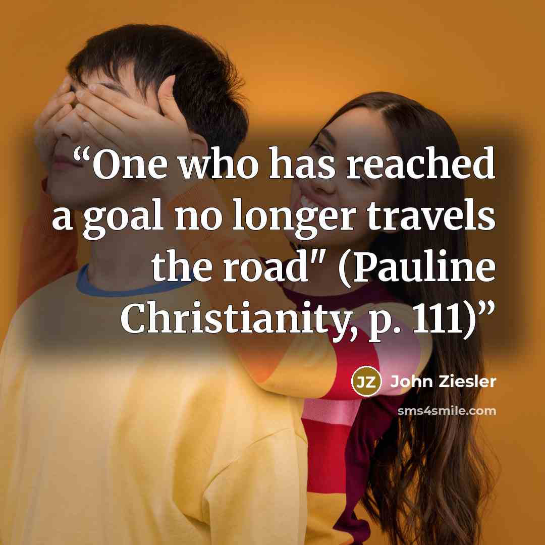 “One who has reached a goal no longer travels the road" (Pauline Christianity, p. 111)” quote by John Ziesler