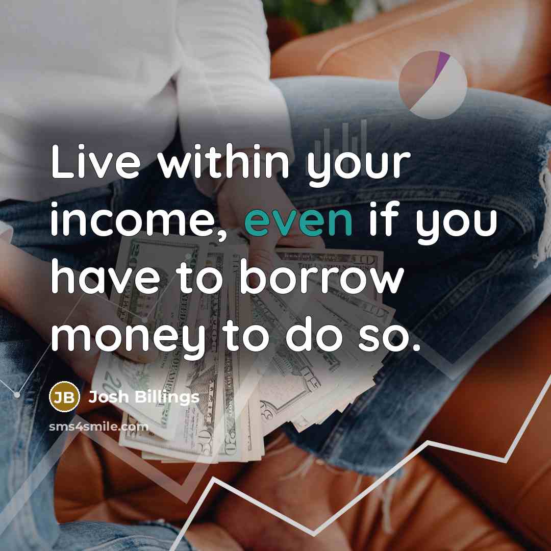 “Live within your income, even if you have to borrow money to do so.” quote by Josh Billings