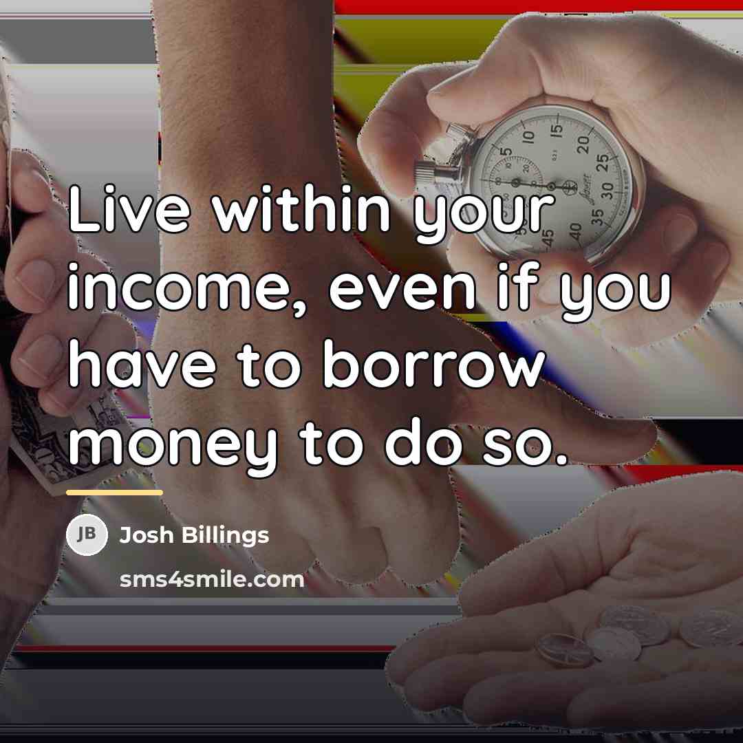 “Live within your income, even if you have to borrow…” quote by Josh Billings