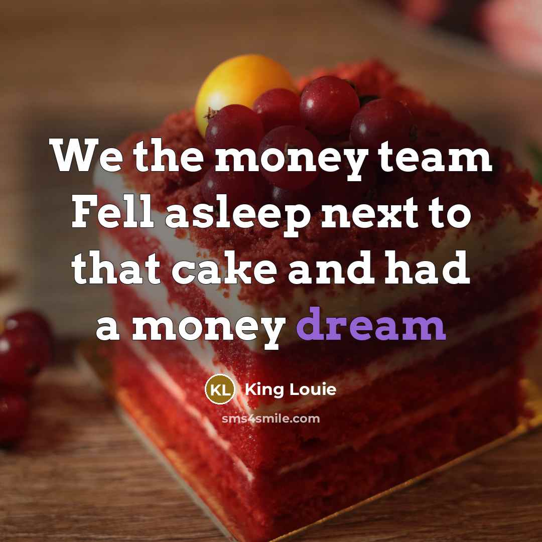 “We the money team Fell asleep next to that cake…” quote by King Louie