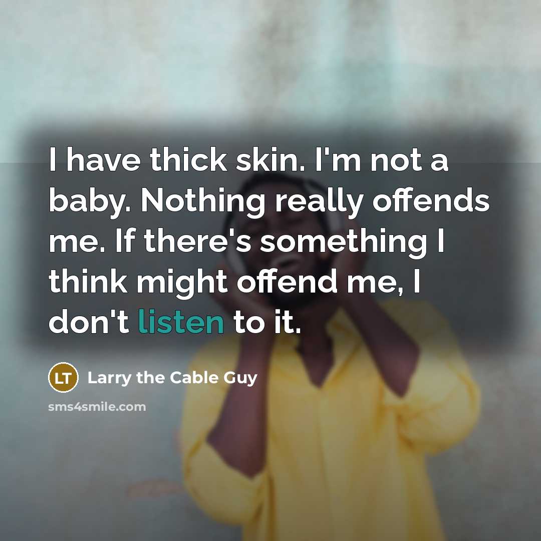 “I have thick skin. I'm not a baby. Nothing really…” quote by Larry the Cable Guy