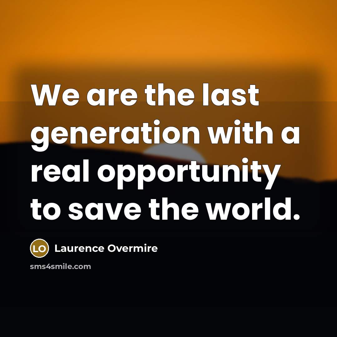 “We are the last generation with a real opportunity to save the world.” quote by Laurence Overmire