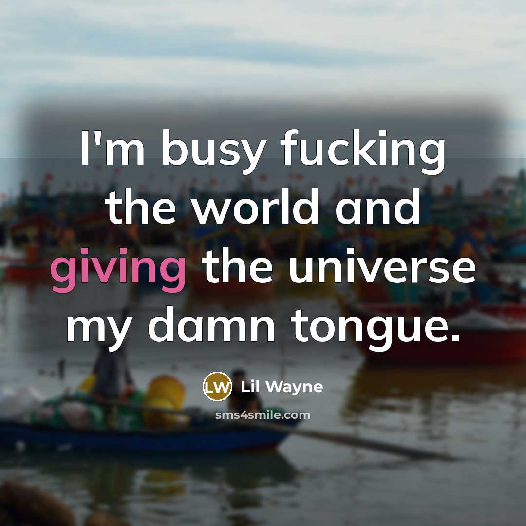 “I'm busy fucking the world and giving the universe my damn tongue.” quote by Lil Wayne