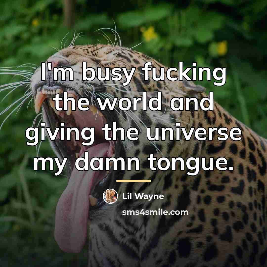 “I'm busy fucking the world and giving the universe my…” quote by Lil Wayne