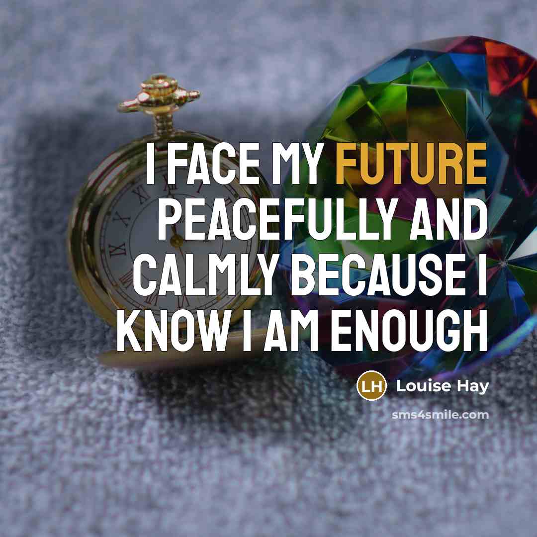 “I face my future peacefully and calmly because I know…” quote by Louise Hay