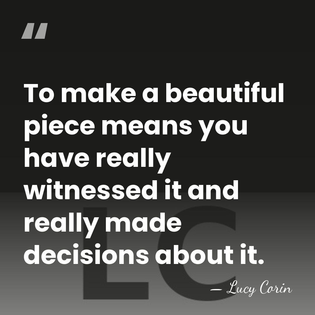To make a beautiful piece means you have really witnessed it and&hellip; - Lucy Corin