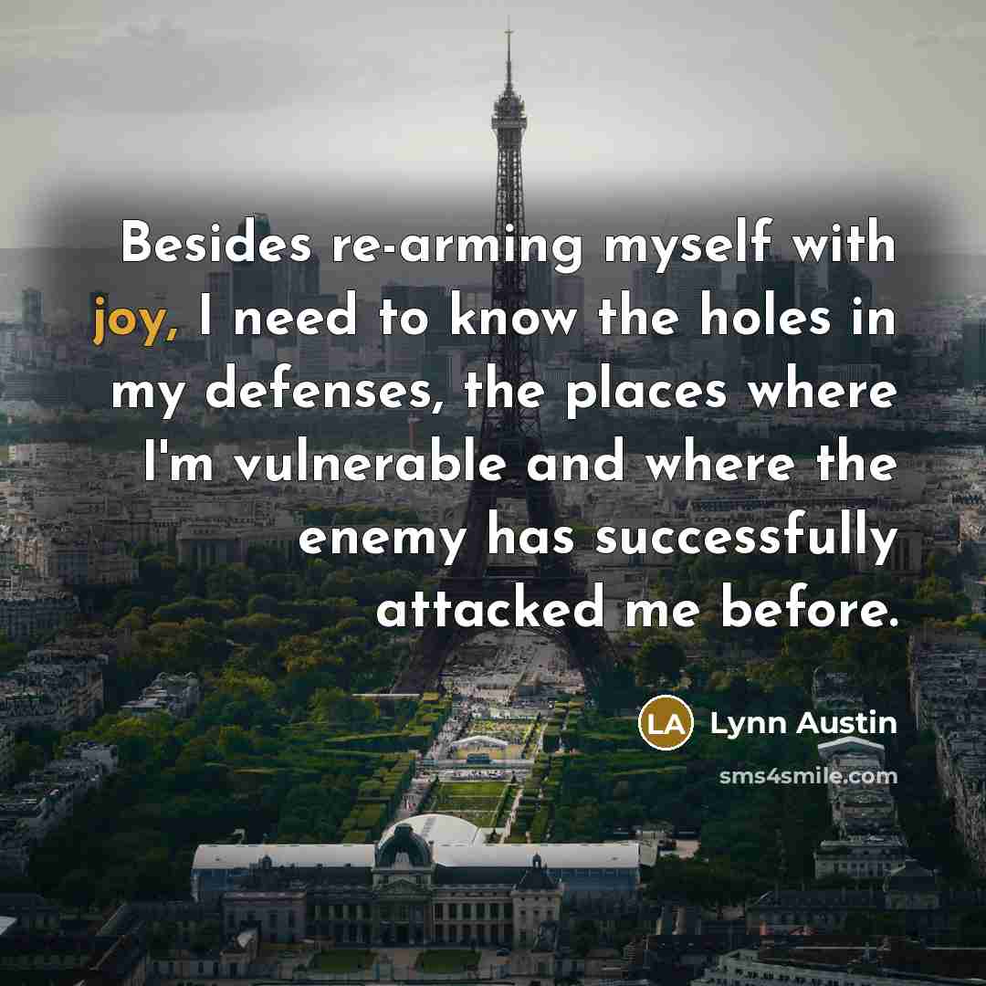 “Besides re-arming myself with joy, I need to know the…” quote by Lynn Austin