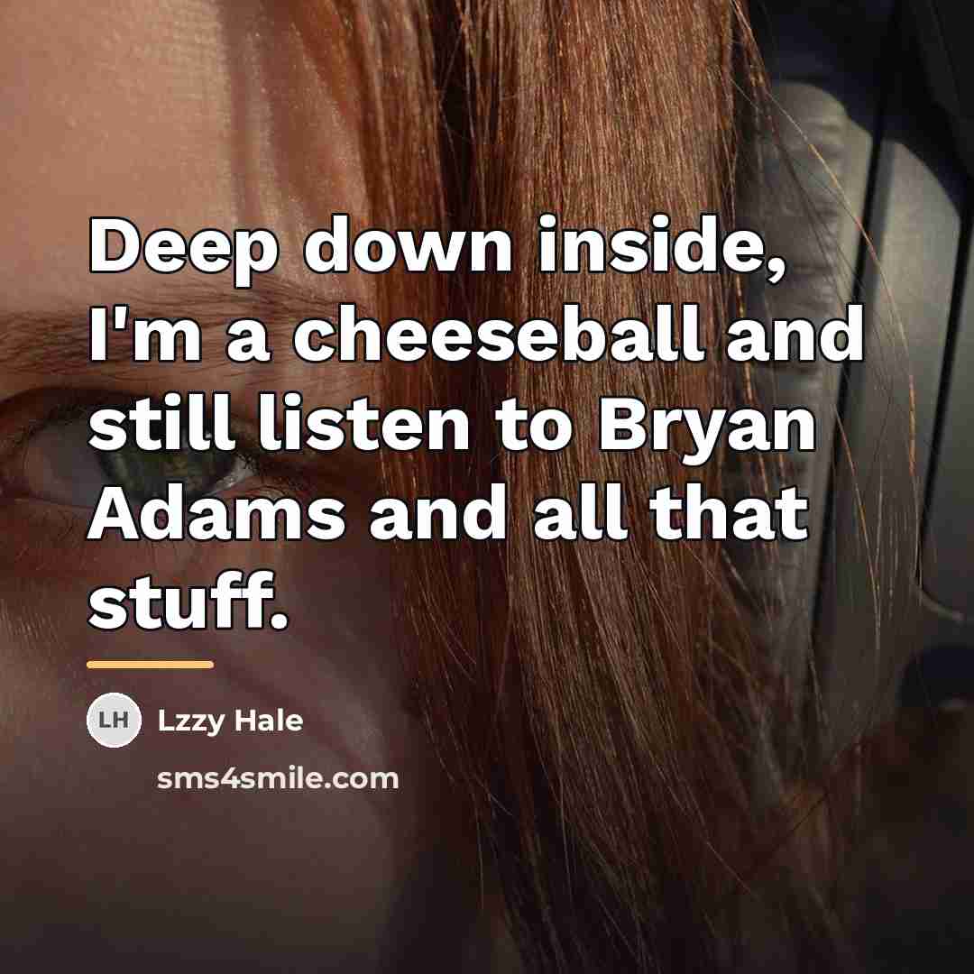 “Deep down inside, I'm a cheeseball and still listen to…” quote by Lzzy Hale
