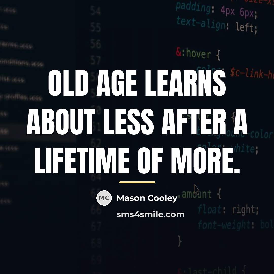 “Old age learns about less after a lifetime of more.…” quote by Mason Cooley
