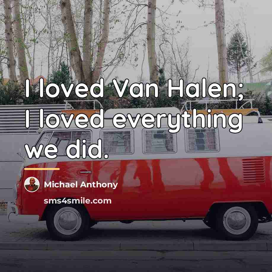 “I loved Van Halen; I loved everything we did.…” quote by Michael Anthony
