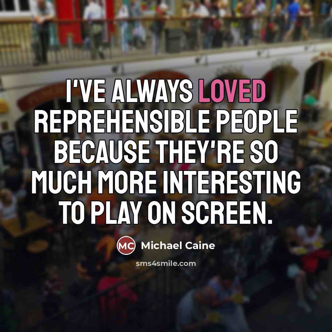 “I've always loved reprehensible people because they're so much more…” quote by Michael Caine