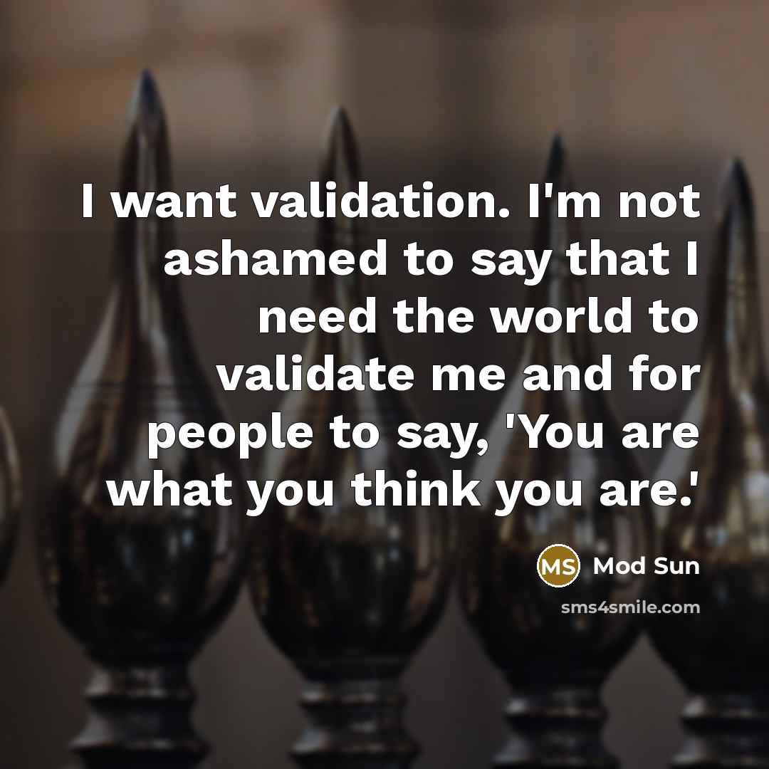 “I want validation. I'm not ashamed to say that I…” quote by Mod Sun