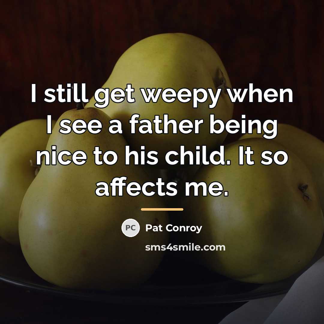 “I still get weepy when I see a father being…” quote by Pat Conroy