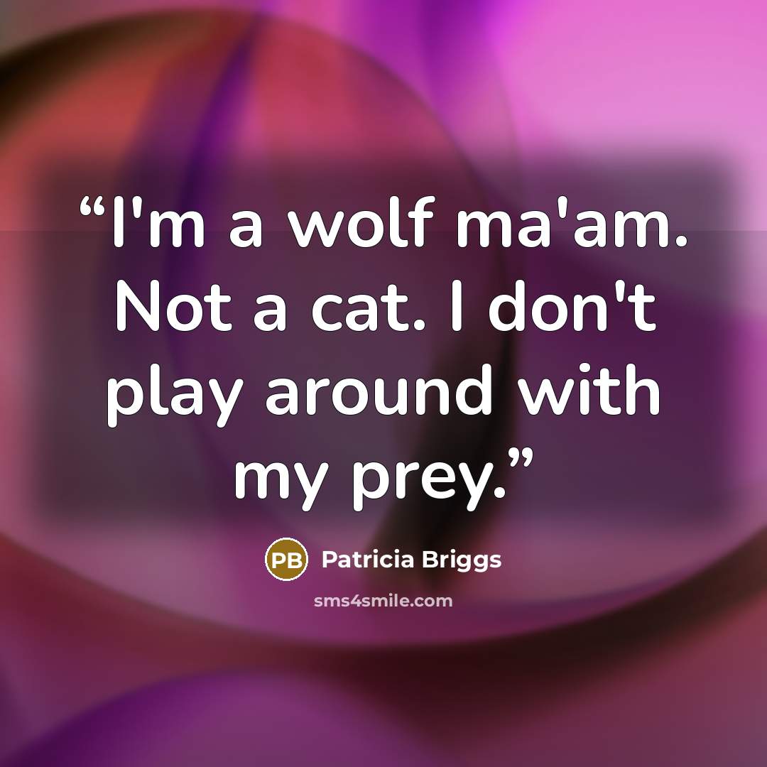 “I'm a wolf ma'am. Not a cat. I don't play around with my prey.” quote by Patricia Briggs