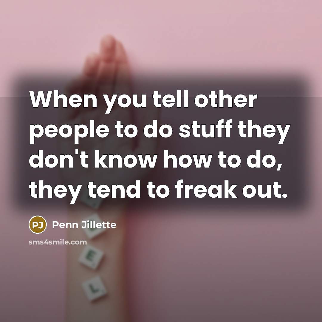 “When you tell other people to do stuff they don't…” quote by Penn Jillette