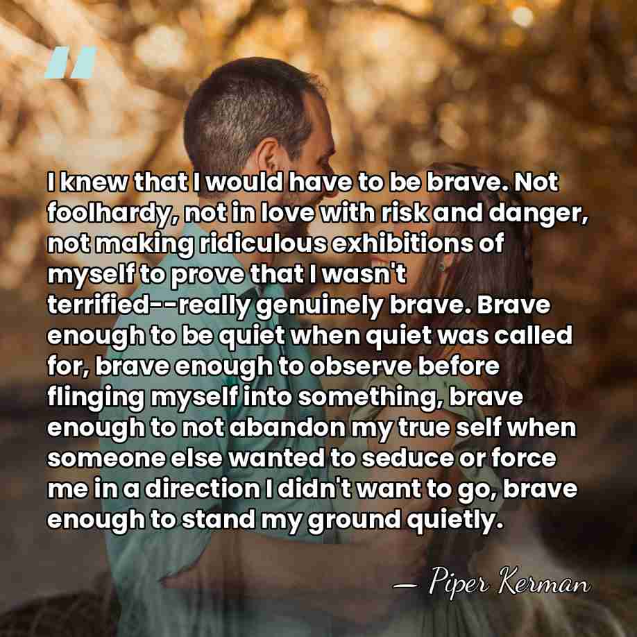 I knew that I would have to be brave. Not foolhardy, not&hellip; - Piper Kerman