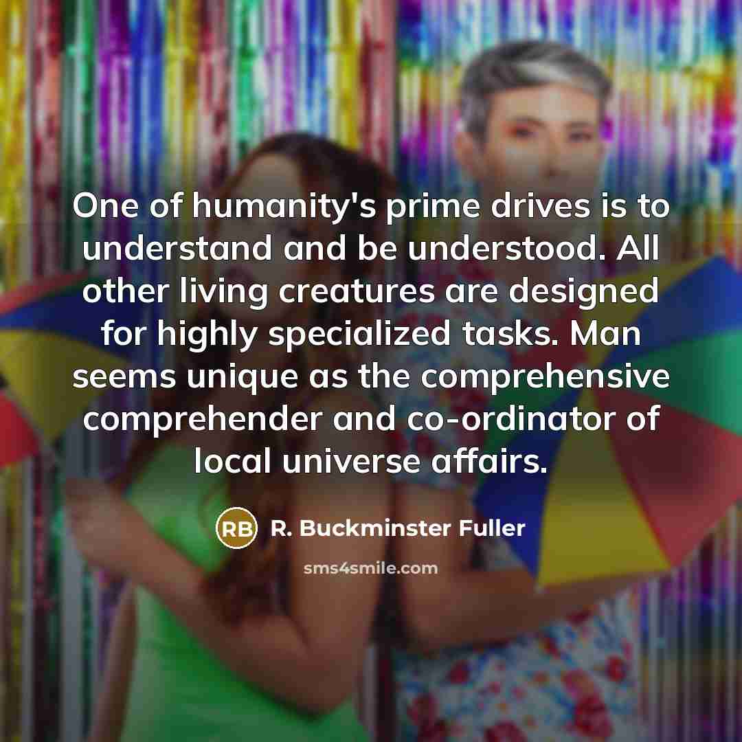 “One of humanity's prime drives is to understand and be…” quote by R. Buckminster Fuller