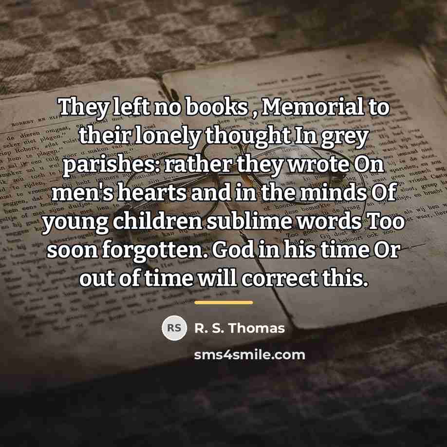 “They left no books , Memorial to their lonely thought…” quote by R. S. Thomas