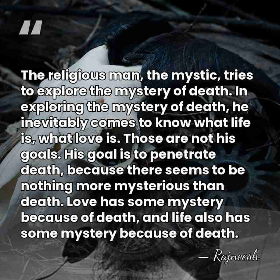 The religious man, the mystic, tries to explore the mystery of death.&hellip; - Rajneesh
