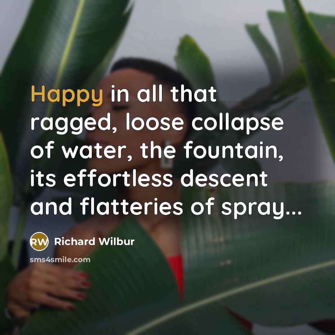 “Happy in all that ragged, loose collapse of water, the…” quote by Richard Wilbur
