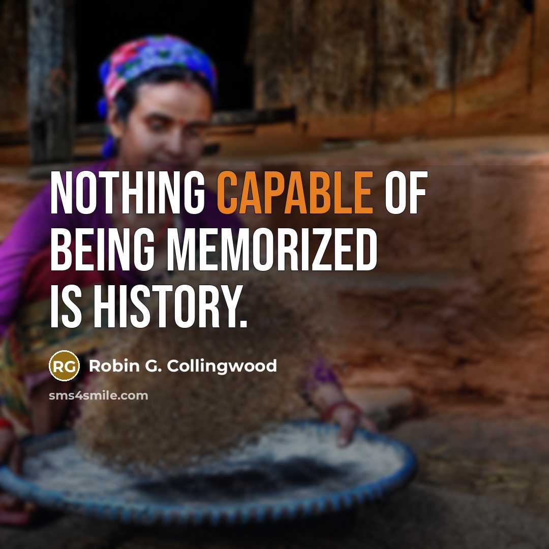 “Nothing capable of being memorized is history.…” quote by Robin G. Collingwood