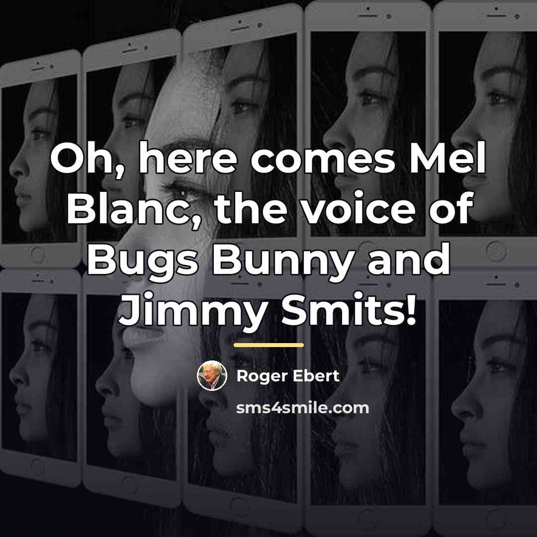“Oh, here comes Mel Blanc, the voice of Bugs Bunny…” quote by Roger Ebert
