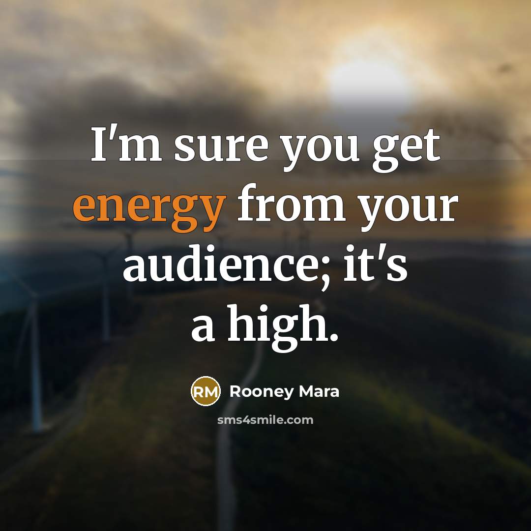 “I'm sure you get energy from your audience; it's a…” quote by Rooney Mara