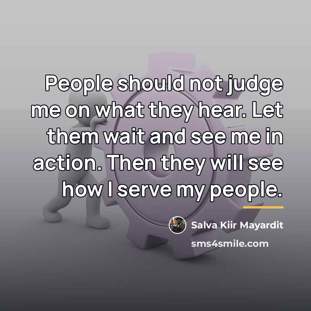“People should not judge me on what they hear. Let…” quote by Salva Kiir Mayardit