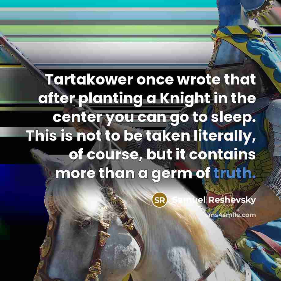 “Tartakower once wrote that after planting a Knight in the…” quote by Samuel Reshevsky