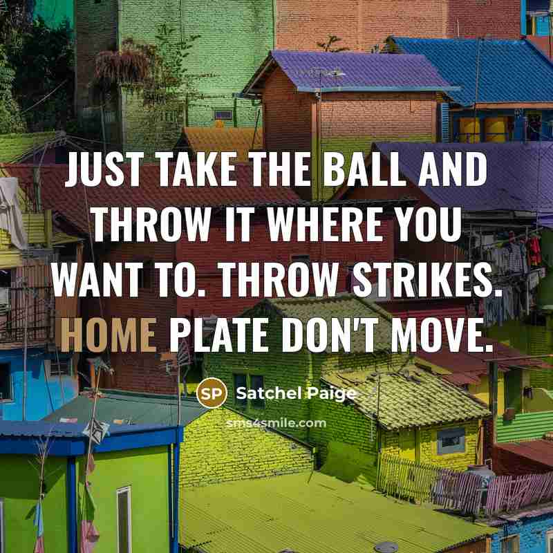 “Just take the ball and throw it where you want…” quote by Satchel Paige