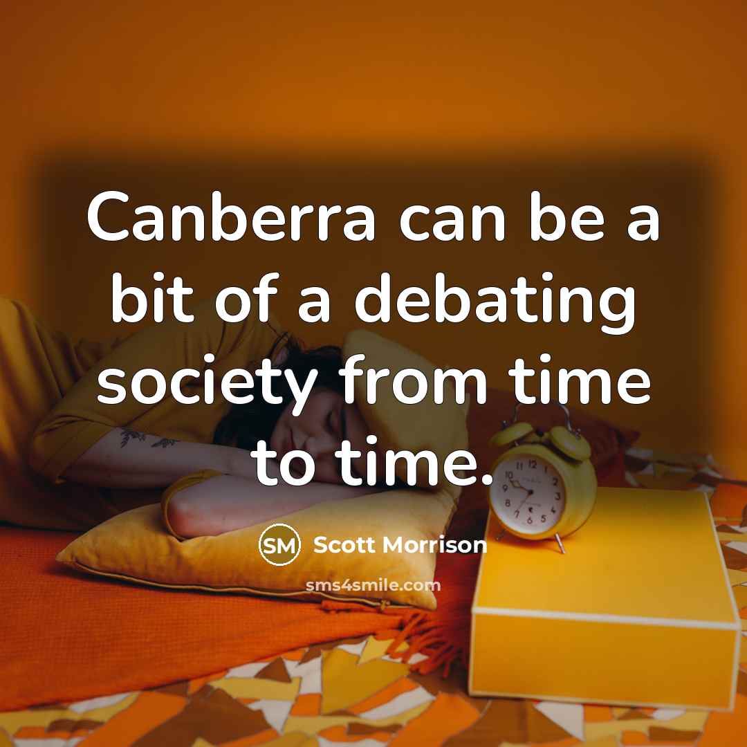 “Canberra can be a bit of a debating society from…” quote by Scott Morrison