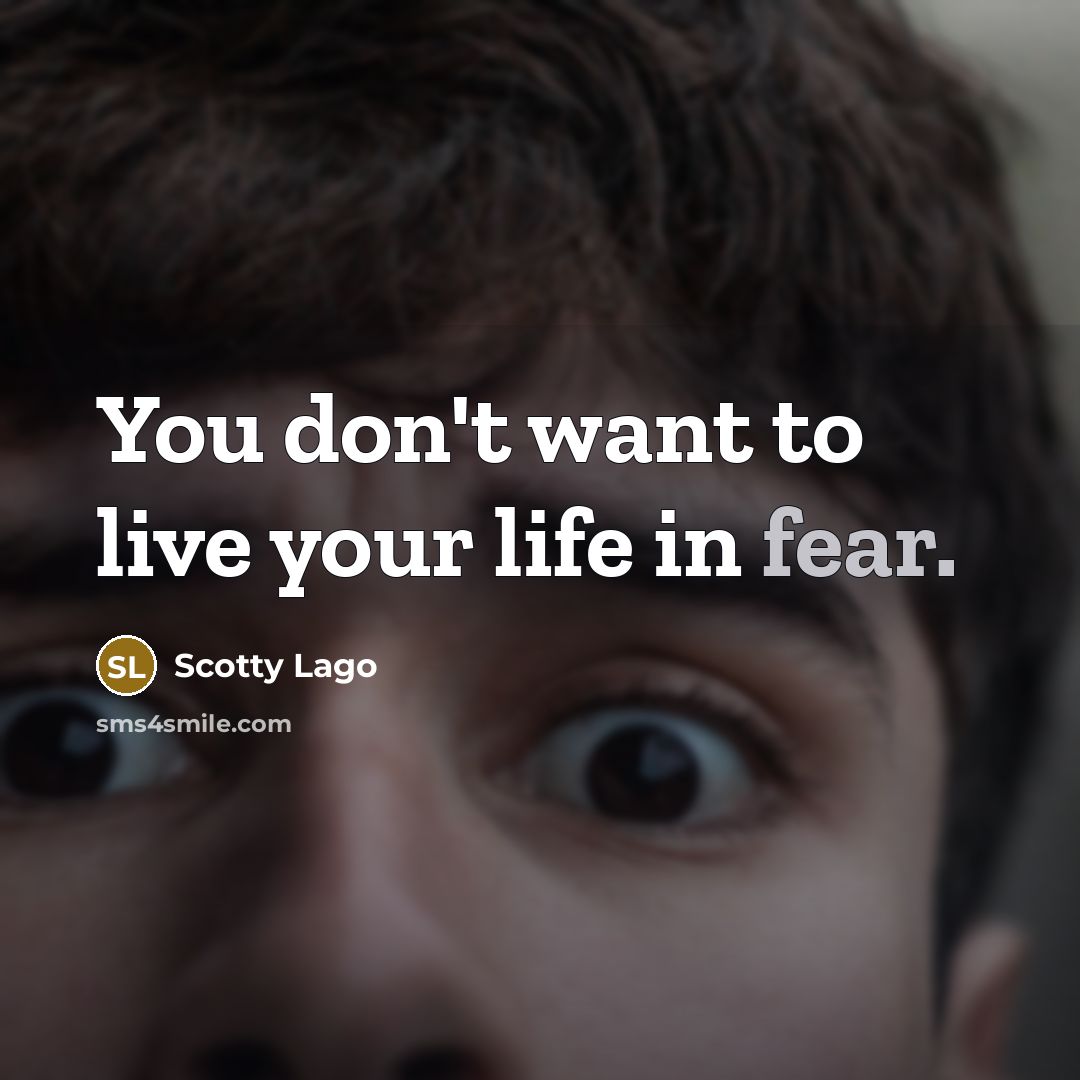 “You don't want to live your life in fear.…” quote by Scotty Lago