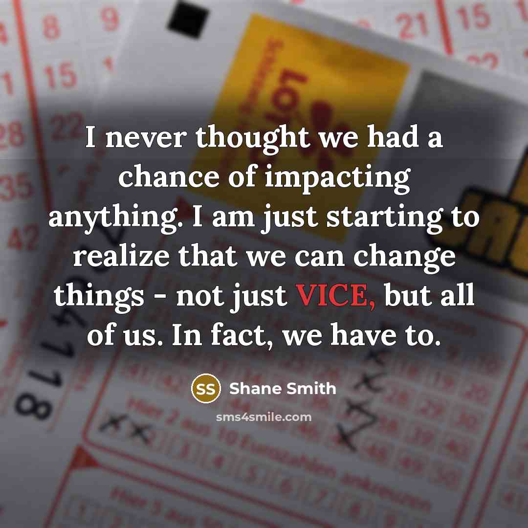 “I never thought we had a chance of impacting anything.…” quote by Shane Smith