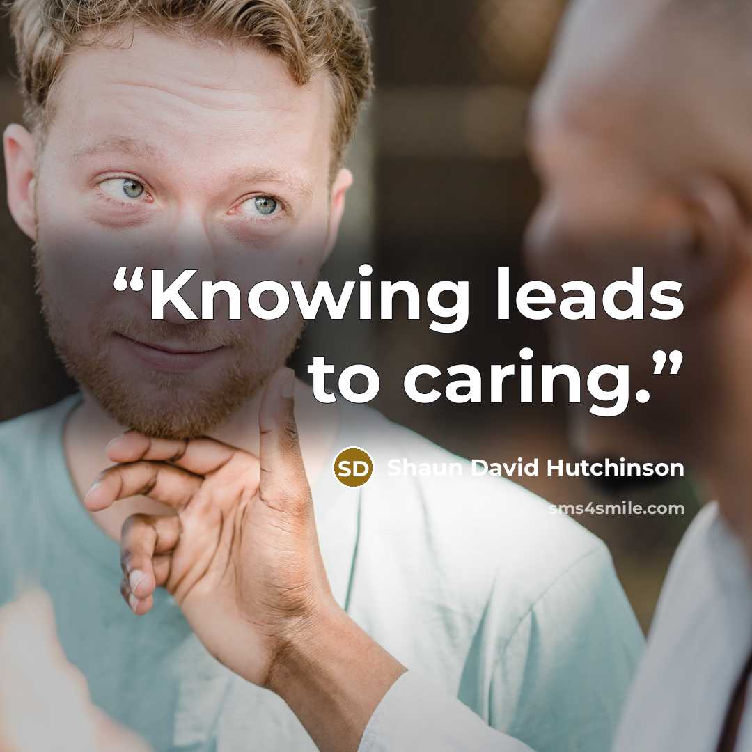 “Knowing leads to caring.” quote by Shaun David Hutchinson