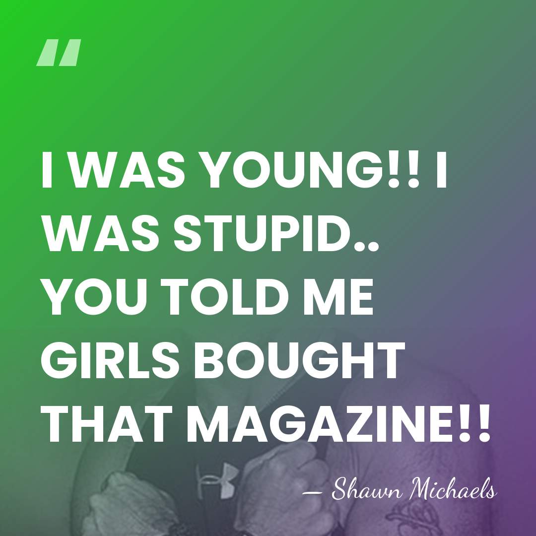 I WAS YOUNG!! I WAS STUPID.. YOU TOLD ME GIRLS BOUGHT THAT&hellip; - Shawn Michaels