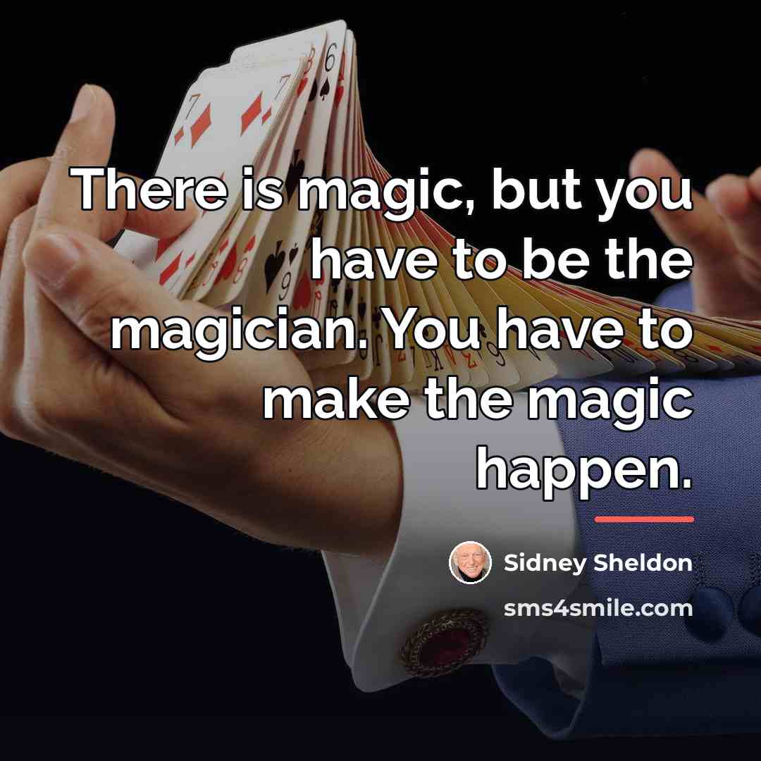 “There is magic, but you have to be the magician.…” quote by Sidney Sheldon