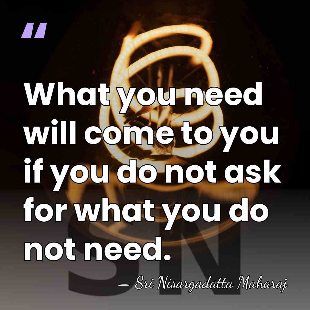 What you need will come to you if you do not ask&hellip; - Sri Nisargadatta Maharaj
