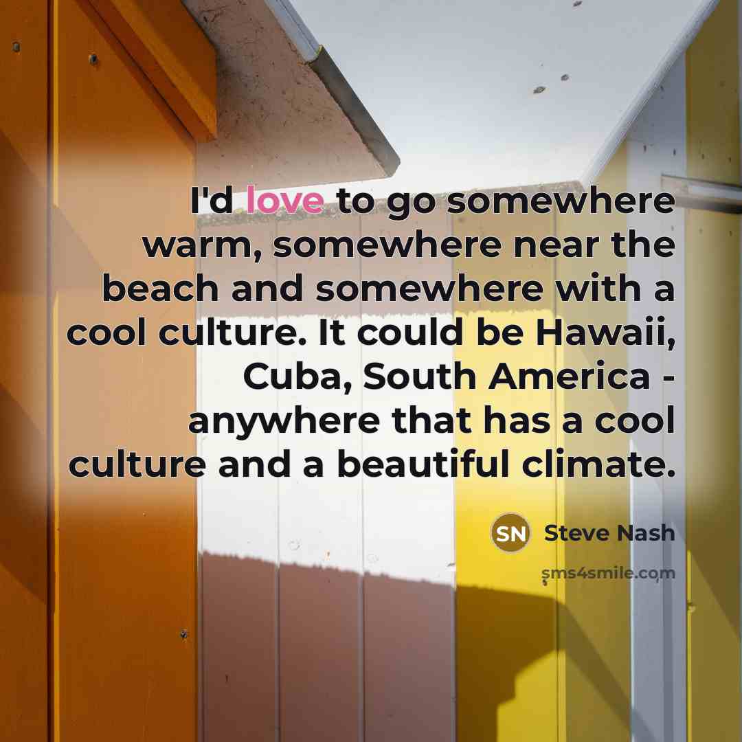 “I'd love to go somewhere warm, somewhere near the beach…” quote by Steve Nash