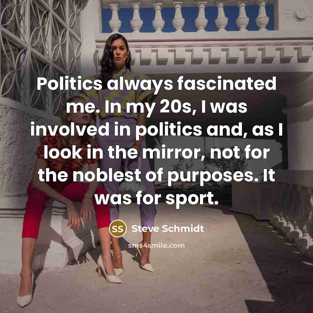 “Politics always fascinated me. In my 20s, I was involved…” quote by Steve Schmidt