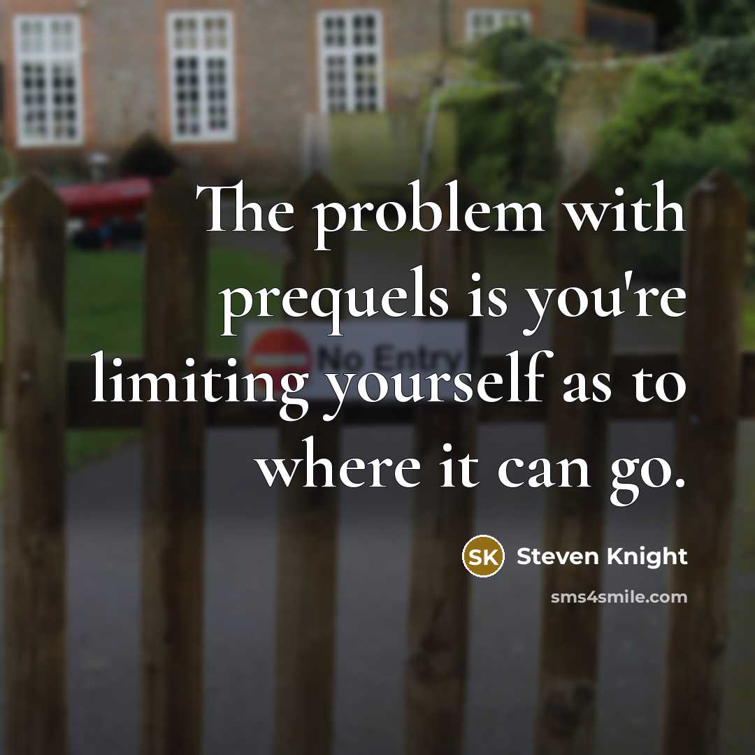 “The problem with prequels is you're limiting yourself as to…” quote by Steven Knight