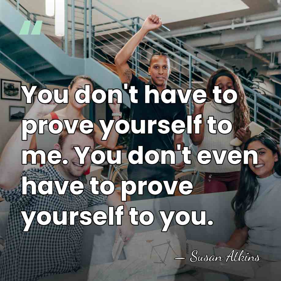You don't have to prove yourself to me. You don't even have&hellip; - Susan Atkins
