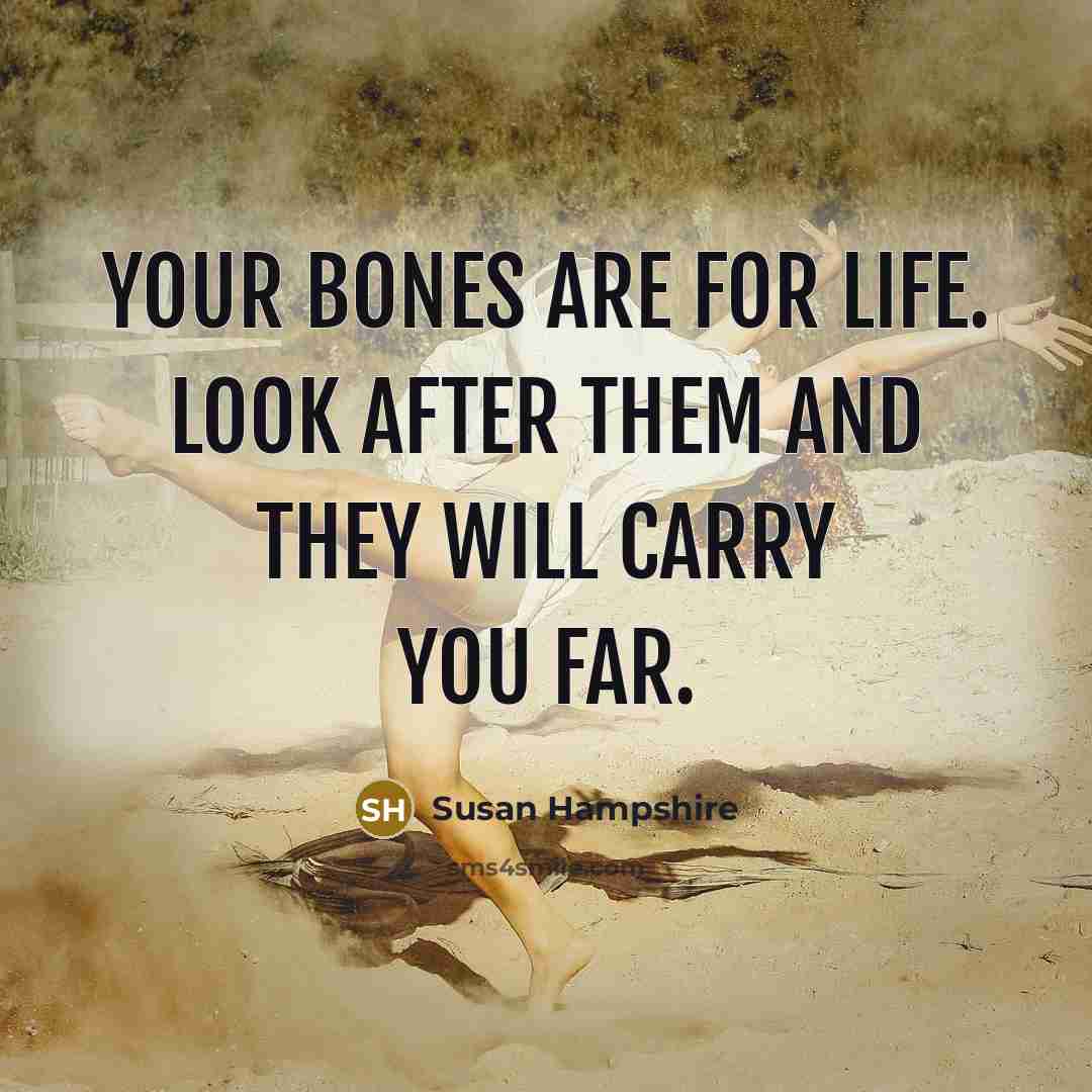 “Your bones are for life. Look after them and they will carry you far.” quote by Susan Hampshire
