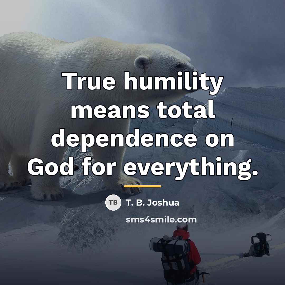 “True humility means total dependence on God for everything.…” quote by T. B. Joshua