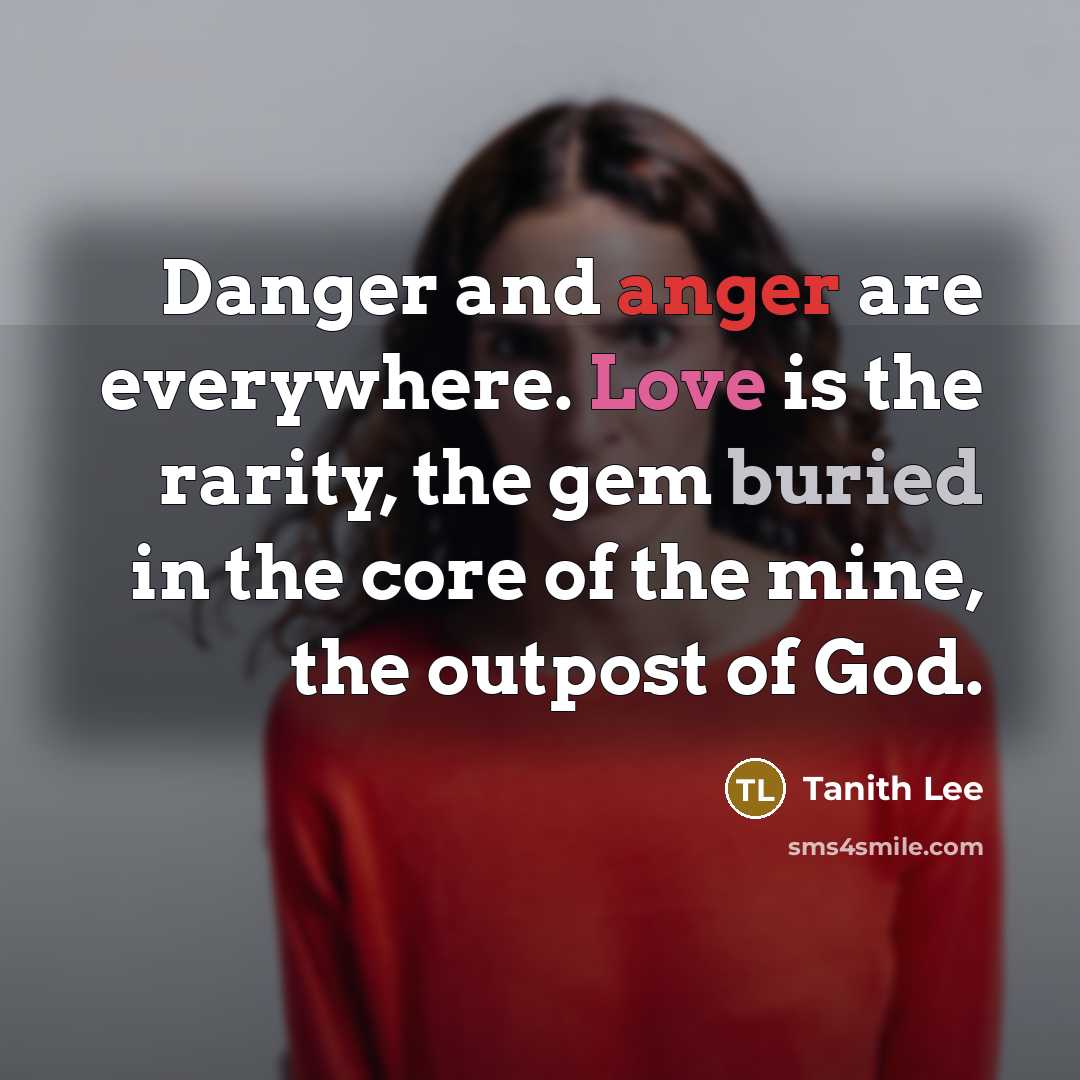 “Danger and anger are everywhere. Love is the rarity, the…” quote by Tanith Lee